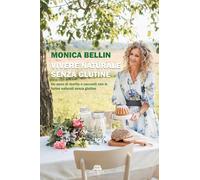 Vivere naturale senza glutine. Un anno di ricette e racconti con le farine naturali senza glutine