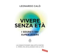 Vivere senza età. I segreti dei Super Agers. La longevità non è una lotta contro il tempo, ma un'alleanza con la vita