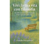 Vivi la tua vita con filosofia: 26 riflessioni per trasformare il tuo sguardo sulla vita