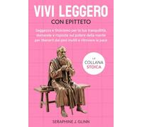 Vivi leggero con Epitteto: Saggezza e Stoicismo per la tua tranquillità, domande e risposte sul potere della mente per liberarti dai pesi inutili e ritrovare la pace (La collana stoica)