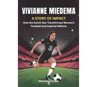 VIVIANNE MIEDEMA : A Story of Impact: How the Dutch Star Transformed Women’s Football and Inspired Millions (THE BIOGRAPHIES OF FEMALE GOAL GETTERS: THE WOMEN SHAPING THE FUTURE OF FEMALE SOCCER)