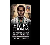 Vivien Thomas: The Man Who Changed Heart Surgery: A Self-Taught Pioneer Who Broke Barriers and Saved Lives