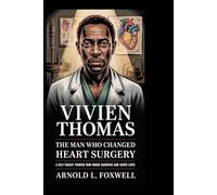 Vivien Thomas: The Man Who Changed Heart Surgery: A Self-Taught Pioneer Who Broke Barriers and Saved Lives