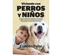 Viviendo con perros y niños: Una guía parental para gestionar la convivencia familiar y aprovechar la influencia positiva de las mascotas en el desarrollo de los niños