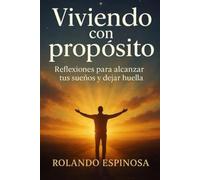 Viviendo con propósito: Reflexiones para alcanzar tus sueños y dejar huella