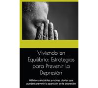 Viviendo en Equilibrio: Estrategias para Prevenir la Depresión: Hábitos saludables y rutinas diarias que pueden prevenir la aparición de la depresión