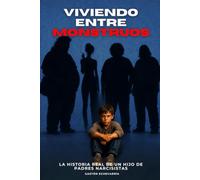 Viviendo entre Monstruos: La historia real de un hijo de padres narcisistas: manipulación, abuso emocional y el camino para poner límites y sanar