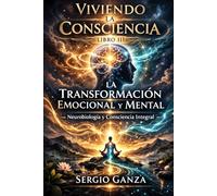 Viviendo la Consciencia: Libro III La Transformación Emocional y Mental. Neurobiología, Integración Psíquica y Consciencia Integral