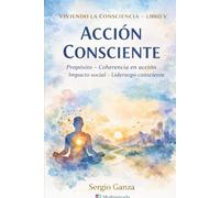 Viviendo la consciencia - Libro V- Acción Consciente: Propósito - Coherencia en acción - Impacto social - Liderazgo consciente
