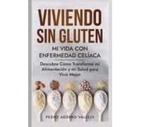 Viviendo sin Gluten - Mi Vida con Enfermedad Celíaca: Descubre Cómo Transformé mi Alimentación y mi Salud para Vivir Mejor Vivir sin Gluten Guía para Celíacos