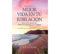 Viviendo Tu Mejor Vida en Tu Jubilación: Una Guía Holística para la Plenitud y la Alegría: 12 Estrategias para Alcanzar la Diversión y la Felicidad