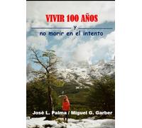 VIVIR 100 AÑOS Y NO MORIR EN EL INTENTO: Un libro para los que aman la vida