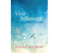 Vivir bellamente (Living Beautifully): en la incertidumbre y el cambio (La Colleccion De Pema Chodron)