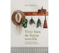 Vivir bien de forma sencilla: Guía para crear un hogar natural (Inspiración y creatividad)