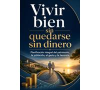 Vivir bien sin quedarse sin dinero: Planificación integral del patrimonio, la jubilación, el gasto y la herencia