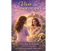 Vivir con amor propio: Cómo dejar de sabotearte, sanar tu autoestima y convertirte en tu propio lugar seguro
