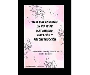 VIVIR CON ANSIEDAD: UN VIAJE DE MATERNIDAD, MIGRACIÓN Y RECONSTRUCCIÓN: Cómo amar, luchar y renacer en medio del caos
