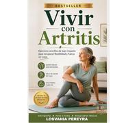 VIVIR CON ARTRITIS: Ejercicios Sencillos De Bajo Impacto Para El Artritis Alivia El Dolor, Recuperar Flexibilidad Y Fuerza En Casa.