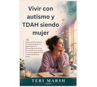Vivir con autismo y TDAH siendo mujer: Apoyo práctico para el enmascaramiento, el agotamiento, la sobrecarga emocional, las relaciones, el trabajo y la autoaceptación tras un descubrimiento tardío.