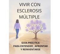 Vivir con Esclerosis Múltiple: Guía práctica para entender, afrontar y reinventarse