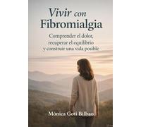 Vivir con Fibromialgia: Comprender el dolor, recuperar el equilibrio y construir una vida posible