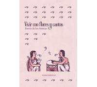 Vivir con flores y cantos: Poesía de los Aztecas
