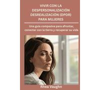 Vivir con la despersonalización Desrealización (DPDR) para mujeres: Una guía compasiva para afrontar, conectar con la tierra y recuperar su vida
