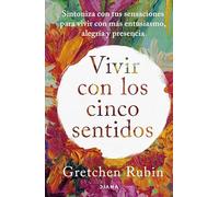 Vivir con los cinco sentidos: Sintoniza con tus sensaciones para vivir con más entusiasmo, alegría y presencia (Autoconocimiento)