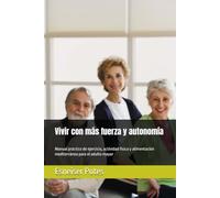 Vivir con más fuerza y autonomía: Manual práctico de ejercicio, actividad física y alimentación mediterránea para el adulto mayor