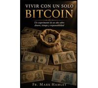 Vivir con un solo Bitcoin: Un experimento de un año sobre dinero, tiempo y responsibilidad