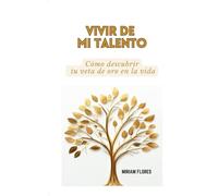 Vivir de mi talento: Cómo descubrir tu veta de oro en la vida.