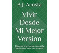 Vivir Desde mi Mejor Version: Una guia practica para una vida plena, consciente y en armonia