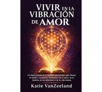 VIVIR EN LA VIBRACIÓN DEL AMOR: Un diario guiado de 21 días para liberarte del miedo y reconectarte con el amor - dentro de ti, en tus relaciones y en la vida misma