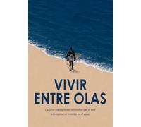 VIVIR ENTRE OLAS: Un libro para quienes entienden que el surf no empieza ni termina en el agua