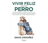 Vivir feliz con mi perro: Cómo la relación con los perros nos hace más humanos. Historias contadas en primera persona para conocer más al mejor amigo del hombre. (Mascotas)
