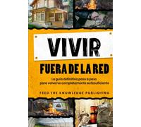 Vivir fuera de la red: La guía definitiva paso a paso para volverse completamente autosuficiente