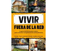 Vivir fuera de la red: La guía definitiva paso a paso para volverse completamente autosuficiente