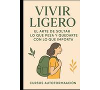 Vivir Ligero: El arte de soltar lo que pesa y quedarte con lo que importa (Curso de Psicología)