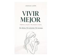 Vivir Mejor: Hábitos simples. Resultados reales. Sin dietas. Sin extremos. Sin excusas. (Serie Vivir Mejor: Bienestar y Hábitos)