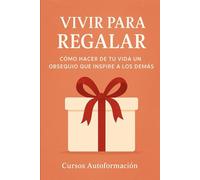 Vivir para Regalar: Cómo hacer de tu vida un obsequio que inspire a los demás (Curso de Psicología)