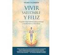 Vivir saludable y feliz: 15 poderosos hábitos para practicar y transformar tu vida ahora