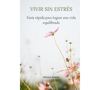 VIVIR SIN ESTRÉS: GUÍA RÁPIDA PARA LOGRAR UNA VIDA EQUILIBRADA