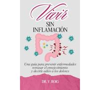 Vivir sin inflamación: Una guía para prevenir enfermedades, retrasar el envejecimiento y decirle adiós a los dolores