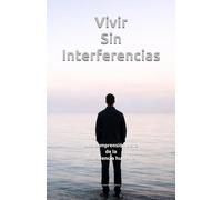 Vivir Sin Interferencias: Una comprensión clara de la consciencia humana (La Biblioteca del Ser Consciente)