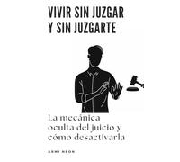 Vivir sin juzgar y sin juzgarte: La mecánica oculta del juicio y cómo desactivarla