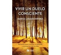 Vivir Un Duelo Consciente - Recursos Para Transitar La Perdida Y Reconectar Con La Vida (CUERPO, MENTE Y ESPIRITU)