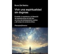 Vivir una espiritualidad sin dogmas.: El sentido, la experiencia y la liberación de superestructuras de todo tipo en la era del entrelazamiento ... de Bruno Del Medico en español.)