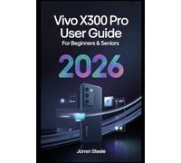 Vivo X300 Pro User Guide for Beginners & Seniors 2026: Comprehensive Setup, Features, and Troubleshooting Guide for Seamless Use and Enhanced Performance