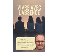 Vivre avec l'absence: Accompagner le deuil, pas à pas, avec douceur et humanité