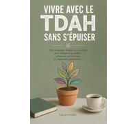 Vivre avec le TDAH Sans S’Épuiser Des routines simples et des outils concrets pour alléger la charge mentale